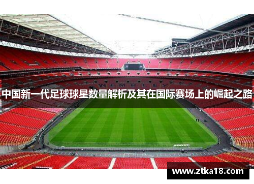 中国新一代足球球星数量解析及其在国际赛场上的崛起之路