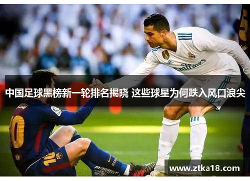 中国足球黑榜新一轮排名揭晓 这些球星为何跌入风口浪尖