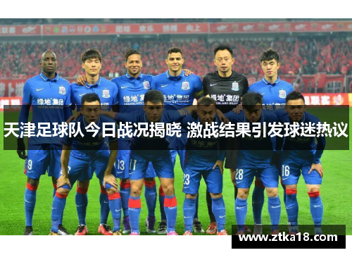 天津足球队今日战况揭晓 激战结果引发球迷热议