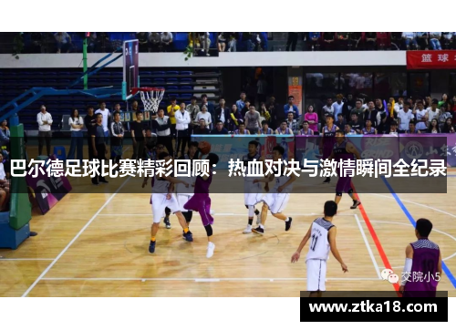 巴尔德足球比赛精彩回顾：热血对决与激情瞬间全纪录