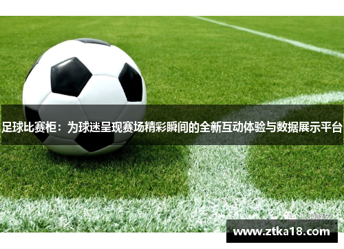 足球比赛柜：为球迷呈现赛场精彩瞬间的全新互动体验与数据展示平台